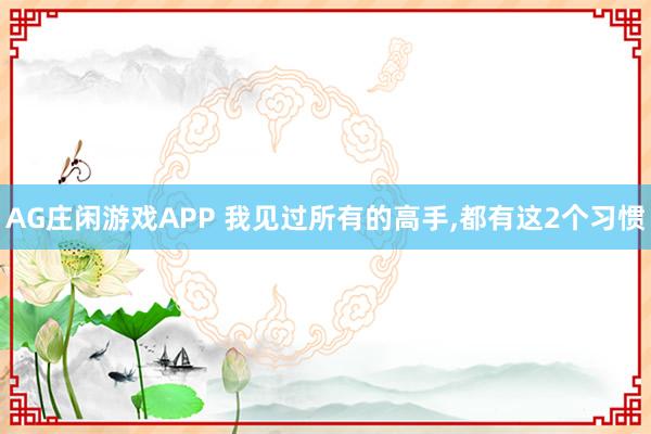 AG庄闲游戏APP 我见过所有的高手,都有这2个习惯