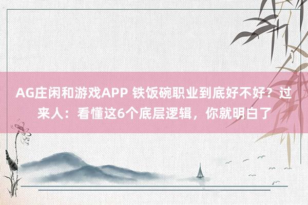 AG庄闲和游戏APP 铁饭碗职业到底好不好？过来人：看懂这6个底层逻辑，你就明白了