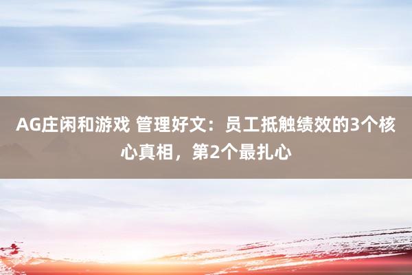 AG庄闲和游戏 管理好文：员工抵触绩效的3个核心真相，第2个最扎心