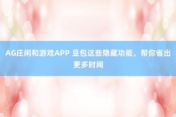 AG庄闲和游戏APP 豆包这些隐藏功能，帮你省出更多时间