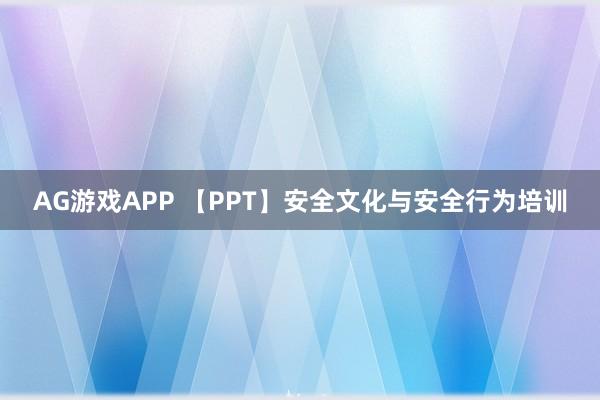 AG游戏APP 【PPT】安全文化与安全行为培训