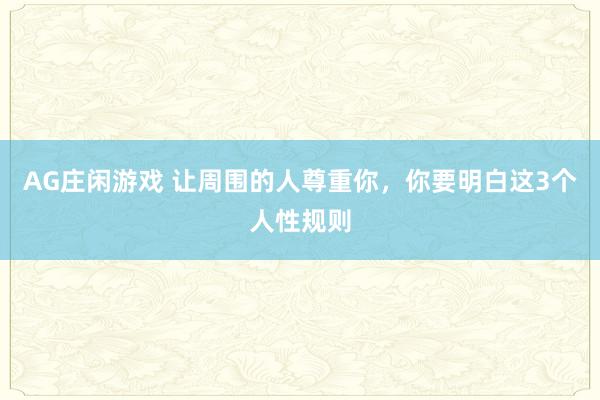 AG庄闲游戏 让周围的人尊重你，你要明白这3个人性规则
