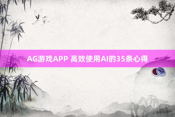 AG游戏APP 高效使用AI的35条心得