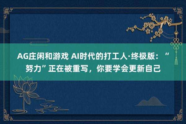 AG庄闲和游戏 AI时代的打工人·终极版：“努力”正在被重写，你要学会更新自己
