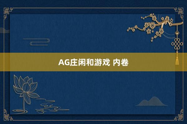 AG庄闲和游戏 内卷