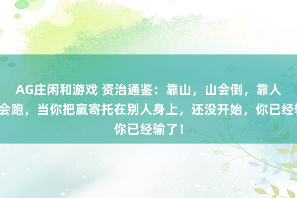 AG庄闲和游戏 资治通鉴：靠山，山会倒，靠人，人会跑，当你把赢寄托在别人身上，还没开始，你已经输了！