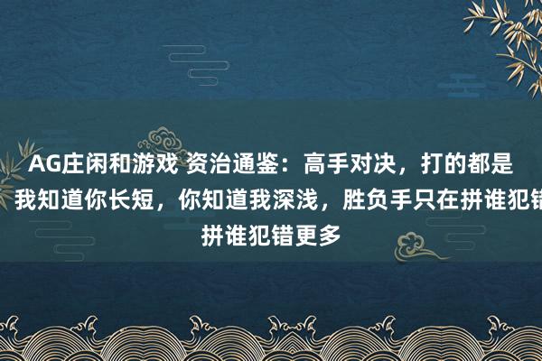 AG庄闲和游戏 资治通鉴：高手对决，打的都是明牌，我知道你长短，你知道我深浅，胜负手只在拼谁犯错更多