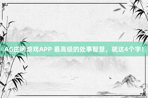 AG庄闲游戏APP 最高级的处事智慧，就这4个字！