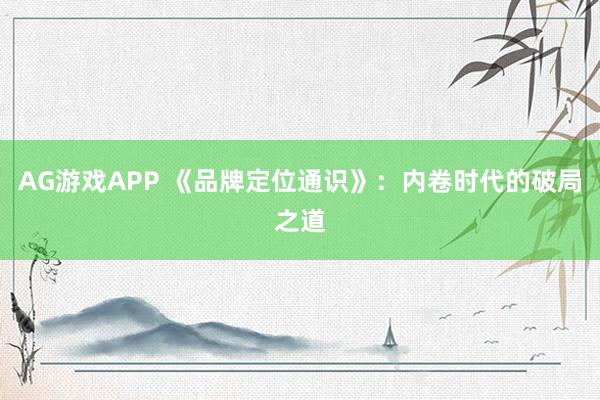 AG游戏APP 《品牌定位通识》:内卷时代的破局之道
