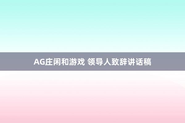 AG庄闲和游戏 领导人致辞讲话稿