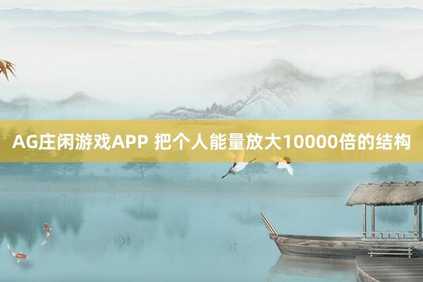 AG庄闲游戏APP 把个人能量放大10000倍的结构