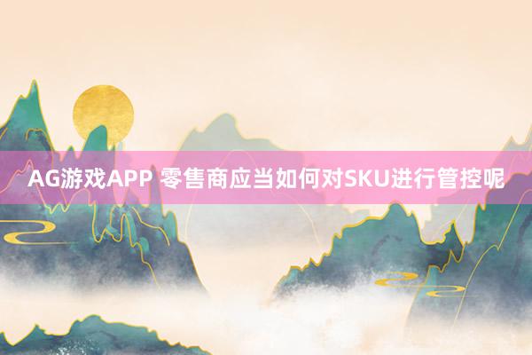 AG游戏APP 零售商应当如何对SKU进行管控呢