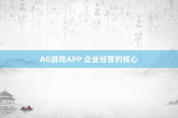 AG游戏APP 企业经营的核心