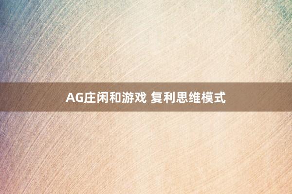 AG庄闲和游戏 复利思维模式