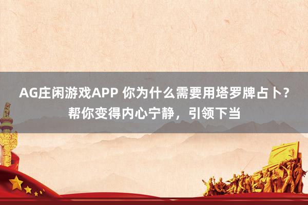 AG庄闲游戏APP 你为什么需要用塔罗牌占卜？帮你变得内心宁静，引领下当