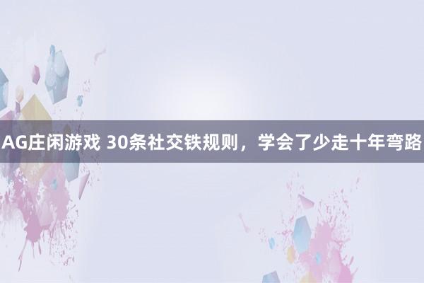 AG庄闲游戏 30条社交铁规则，学会了少走十年弯路