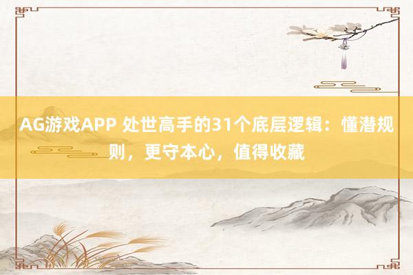 AG游戏APP 处世高手的31个底层逻辑：懂潜规则，更守本心，值得收藏