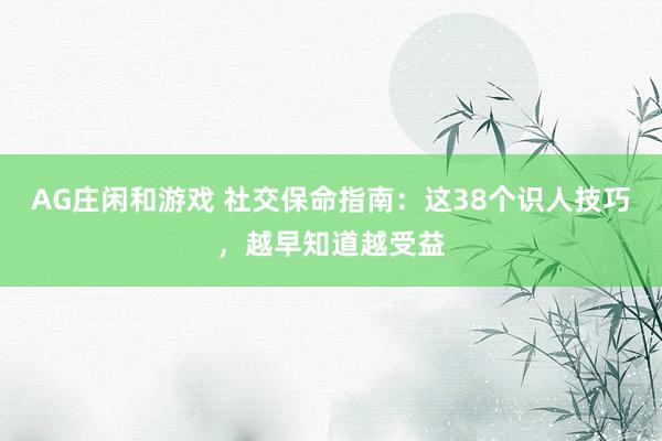 AG庄闲和游戏 社交保命指南：这38个识人技巧，越早知道越受益