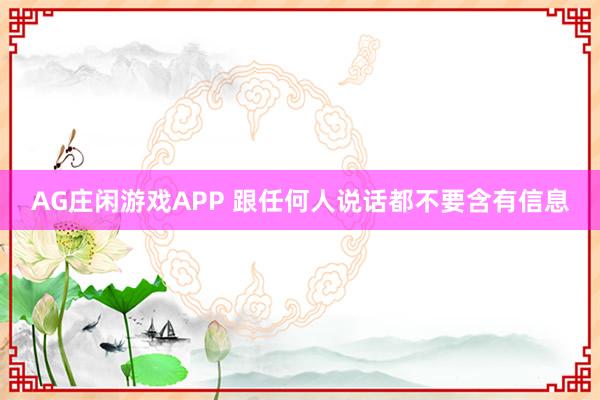 AG庄闲游戏APP 跟任何人说话都不要含有信息