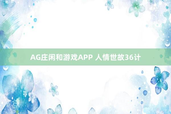 AG庄闲和游戏APP 人情世故36计