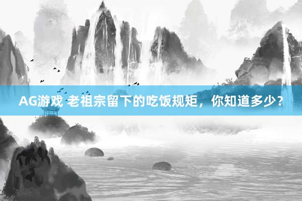 AG游戏 老祖宗留下的吃饭规矩，你知道多少？