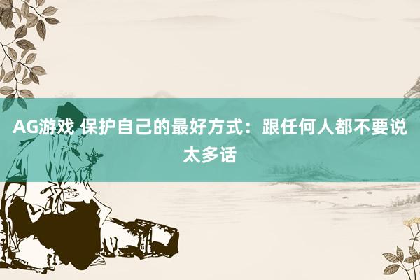 AG游戏 保护自己的最好方式：跟任何人都不要说太多话