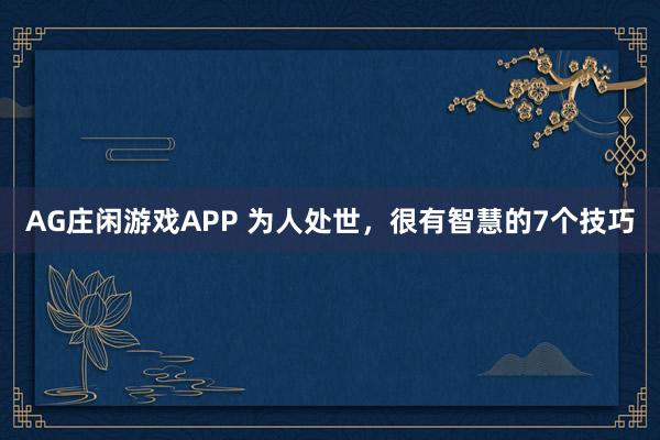 AG庄闲游戏APP 为人处世，很有智慧的7个技巧