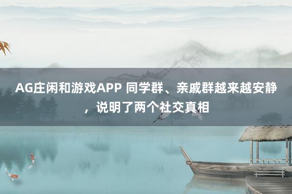 AG庄闲和游戏APP 同学群、亲戚群越来越安静，说明了两个社交真相