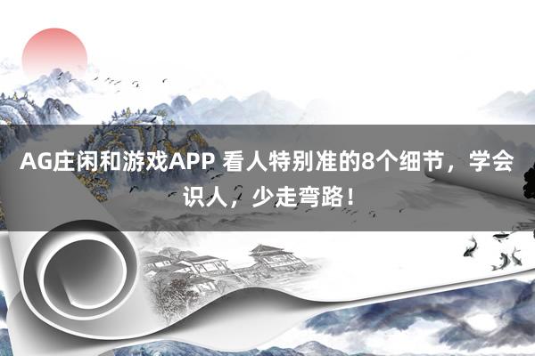 AG庄闲和游戏APP 看人特别准的8个细节,学会识人,少走弯路!