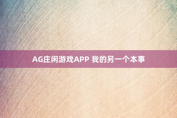 AG庄闲游戏APP 我的另一个本事