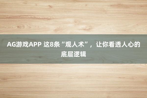 AG游戏APP 这8条“观人术”,让你看透人心的底层逻辑