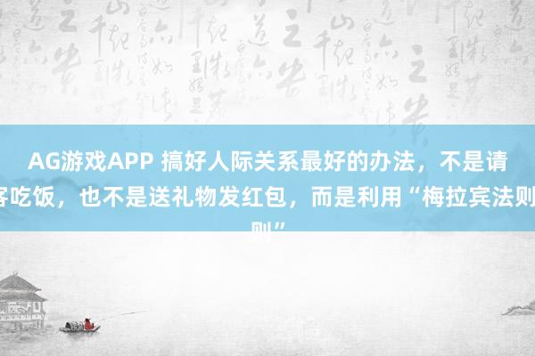 AG游戏APP 搞好人际关系最好的办法，不是请客吃饭，也不是送礼物发红包，而是利用“梅拉宾法则”