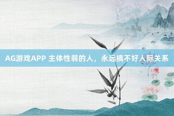 AG游戏APP 主体性弱的人，永远搞不好人际关系
