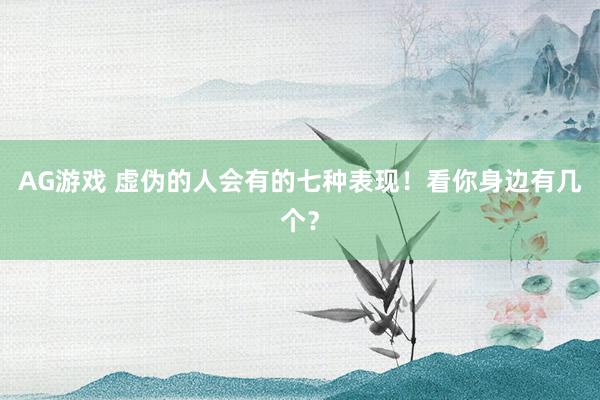 AG游戏 虚伪的人会有的七种表现！看你身边有几个？
