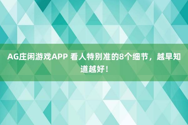 AG庄闲游戏APP 看人特别准的8个细节，越早知道越好！