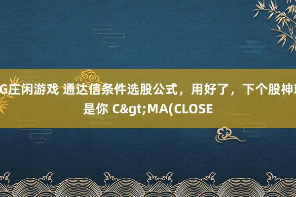 AG庄闲游戏 通达信条件选股公式，用好了，下个股神就是你 C>MA(CLOSE