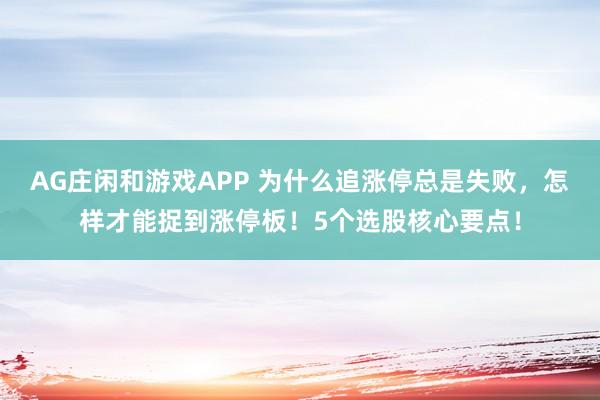 AG庄闲和游戏APP 为什么追涨停总是失败，怎样才能捉到涨停板！5个选股核心要点！