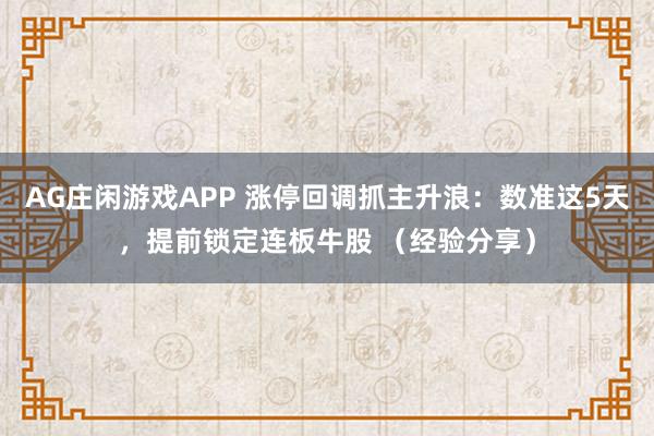 AG庄闲游戏APP 涨停回调抓主升浪：数准这5天，提前锁定连板牛股 （经验分享）