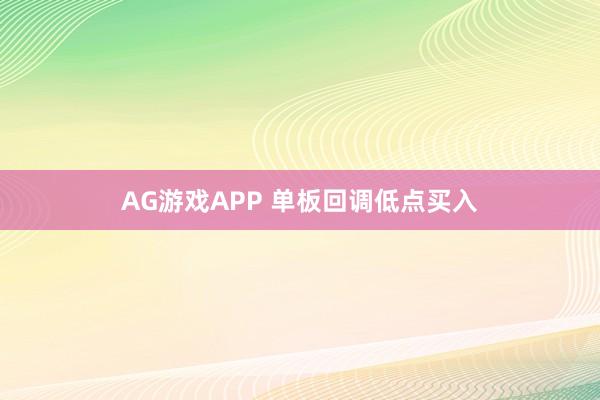 AG游戏APP 单板回调低点买入