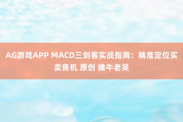 AG游戏APP MACD三剑客实战指南：精准定位买卖良机 原创 擒牛老吴