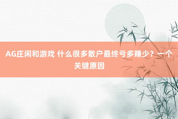 AG庄闲和游戏 什么很多散户最终亏多赚少？一个关键原因