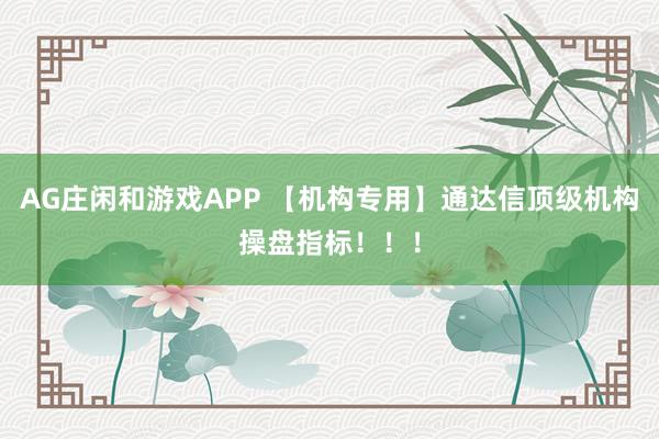 AG庄闲和游戏APP 【机构专用】通达信顶级机构操盘指标！！！