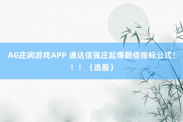 AG庄闲游戏APP 通达信强庄起爆翻倍指标公式！！！（选股）