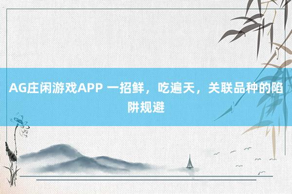 AG庄闲游戏APP 一招鲜，吃遍天，关联品种的陷阱规避