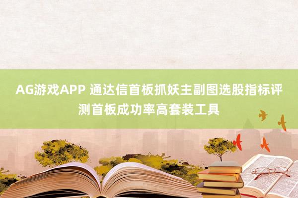 AG游戏APP 通达信首板抓妖主副图选股指标评测首板成功率高套装工具