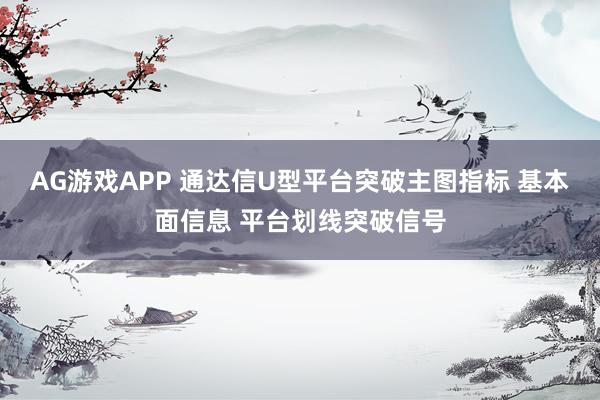 AG游戏APP 通达信U型平台突破主图指标 基本面信息 平台划线突破信号
