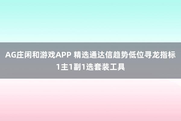 AG庄闲和游戏APP 精选通达信趋势低位寻龙指标1主1副1选套装工具