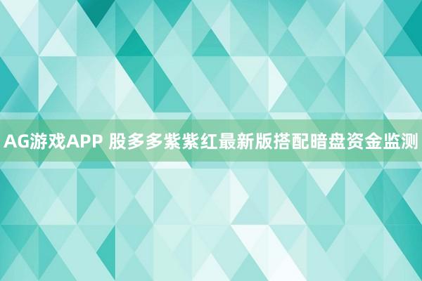 AG游戏APP 股多多紫紫红最新版搭配暗盘资金监测
