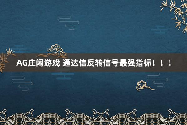 AG庄闲游戏 通达信反转信号最强指标！！！