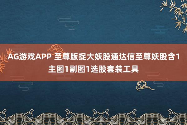 AG游戏APP 至尊版捉大妖股通达信至尊妖股含1主图1副图1选股套装工具